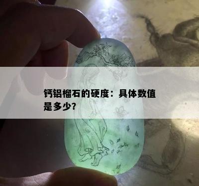 钙铝榴石的硬度：具体数值是多少？