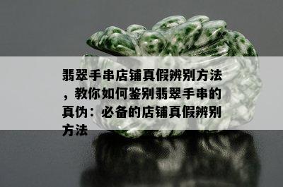 翡翠手串店铺真假辨别方法，教你如何鉴别翡翠手串的真伪：必备的店铺真假辨别方法