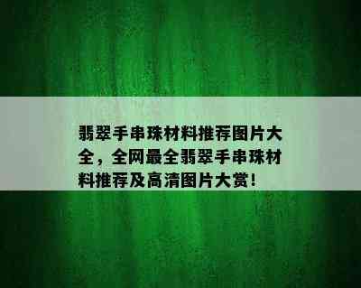 翡翠手串珠材料推荐图片大全，全网最全翡翠手串珠材料推荐及高清图片大赏！