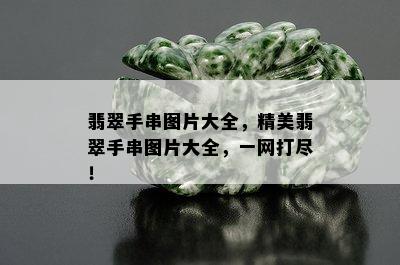 翡翠手串图片大全，精美翡翠手串图片大全，一网打尽！