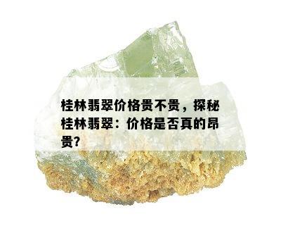 桂林翡翠价格贵不贵，探秘桂林翡翠：价格是否真的昂贵？