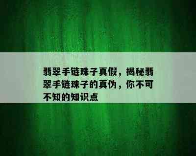 翡翠手链珠子真假，揭秘翡翠手链珠子的真伪，你不可不知的知识点