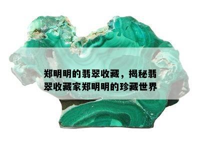 郑明明的翡翠收藏，揭秘翡翠收藏家郑明明的珍藏世界