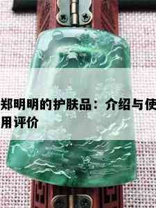 郑明明的护肤品：介绍与使用评价