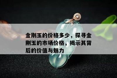 金刚玉的价格多少，探寻金刚玉的市场价格，揭示其背后的价值与魅力