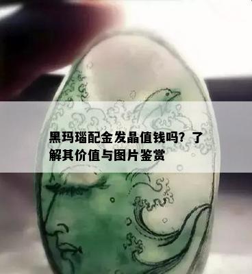 黑玛瑙配金发晶值钱吗？了解其价值与图片鉴赏