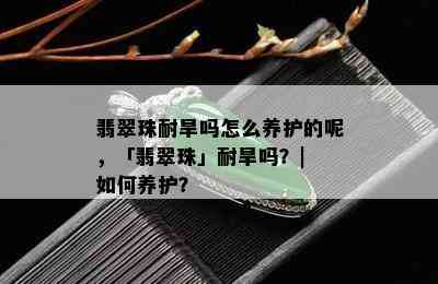 翡翠珠耐旱吗怎么养护的呢，「翡翠珠」耐旱吗？| 如何养护？