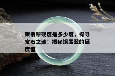 银翡翠硬度是多少度，探寻宝石之谜：揭秘银翡翠的硬度值