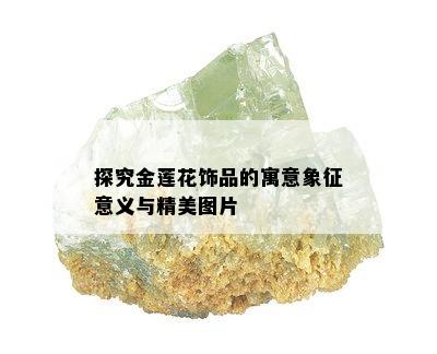 探究金莲花饰品的寓意象征意义与精美图片