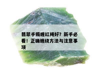 翡翠手镯缠红绳好？新手必看！正确缠绕方法与注意事项