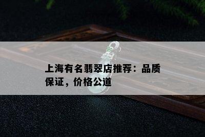 上海有名翡翠店推荐：品质保证，价格公道