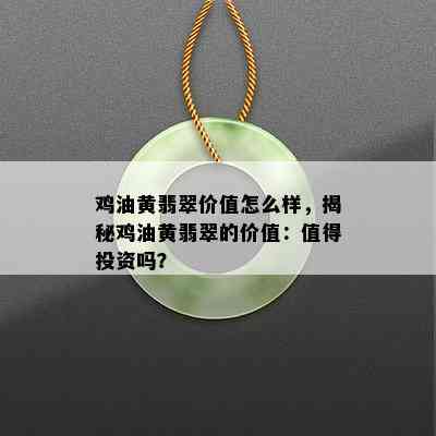 鸡油黄翡翠价值怎么样，揭秘鸡油黄翡翠的价值：值得投资吗？