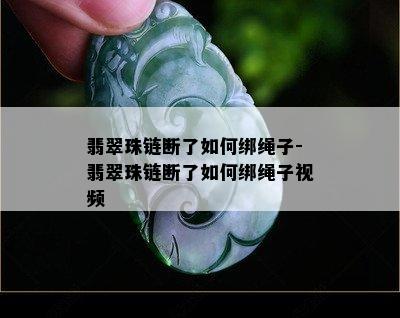 翡翠珠链断了如何绑绳子-翡翠珠链断了如何绑绳子视频