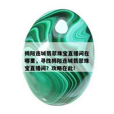 揭阳连城翡翠珠宝直播间在哪里，寻找揭阳连城翡翠珠宝直播间？攻略在此！