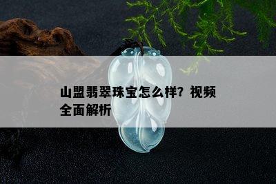 山盟翡翠珠宝怎么样？视频全面解析