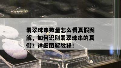 翡翠珠串数量怎么看真假图解，如何识别翡翠珠串的真假？详细图解教程！