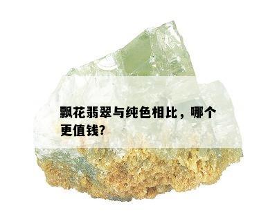 飘花翡翠与纯色相比，哪个更值钱？