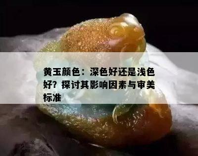 黄玉颜色：深色好还是浅色好？探讨其影响因素与审美标准