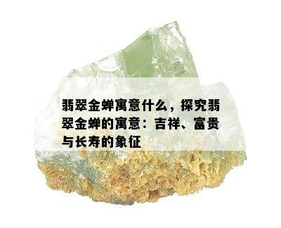 翡翠金蝉寓意什么，探究翡翠金蝉的寓意：吉祥、富贵与长寿的象征