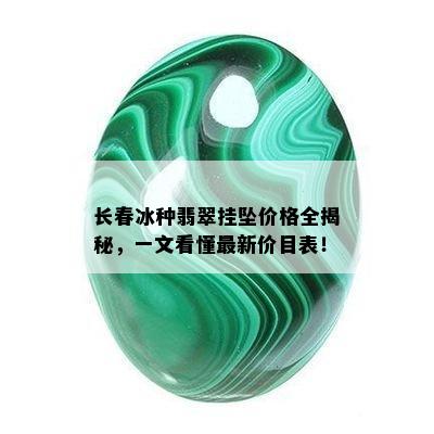 长春冰种翡翠挂坠价格全揭秘，一文看懂最新价目表！