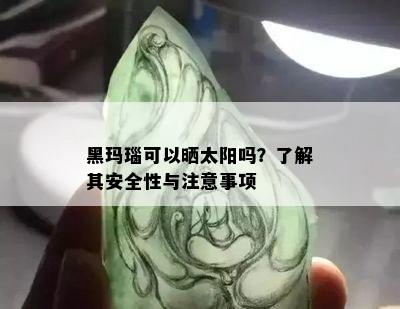 黑玛瑙可以晒太阳吗？了解其安全性与注意事项