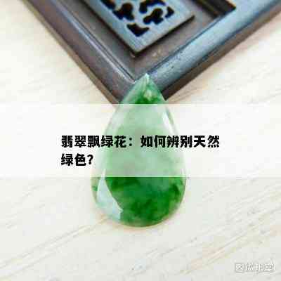 翡翠飘绿花：如何辨别天然绿色？