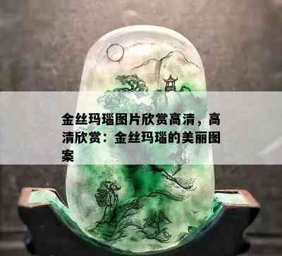 金丝玛瑙图片欣赏高清，高清欣赏：金丝玛瑙的美丽图案