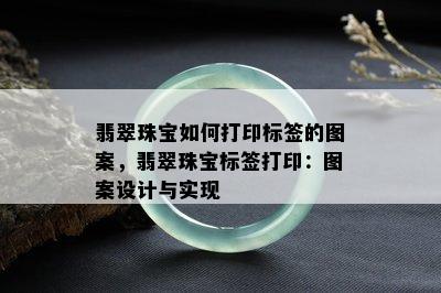 翡翠珠宝如何打印标签的图案，翡翠珠宝标签打印：图案设计与实现