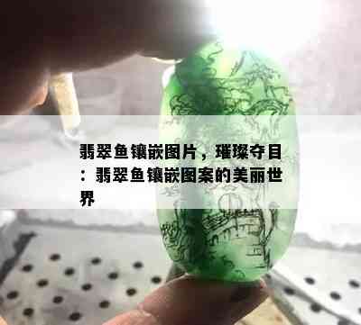 翡翠鱼镶嵌图片，璀璨夺目：翡翠鱼镶嵌图案的美丽世界