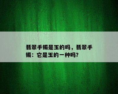 翡翠手镯是玉的吗，翡翠手镯：它是玉的一种吗？