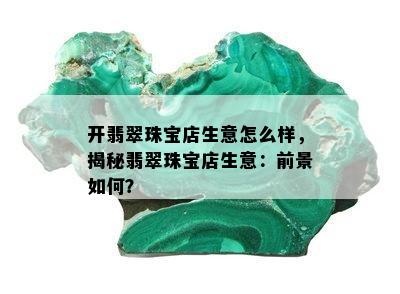 开翡翠珠宝店生意怎么样，揭秘翡翠珠宝店生意：前景如何？