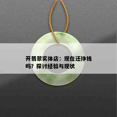 开翡翠实体店：现在还挣钱吗？探讨经验与现状