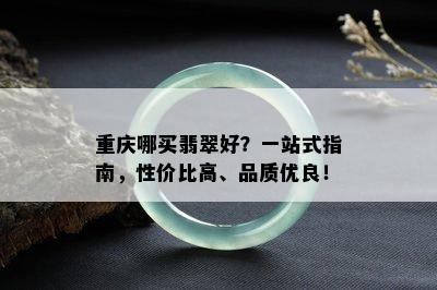 重庆哪买翡翠好？一站式指南，性价比高、品质优良！