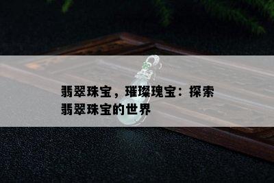 翡翠珠宝，璀璨瑰宝：探索翡翠珠宝的世界