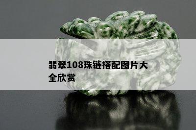 翡翠108珠链搭配图片大全欣赏