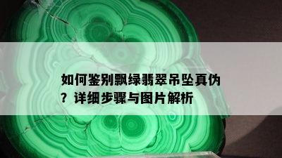 如何鉴别飘绿翡翠吊坠真伪？详细步骤与图片解析