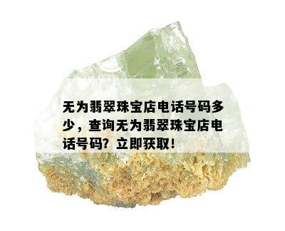 无为翡翠珠宝店电话号码多少，查询无为翡翠珠宝店电话号码？立即获取！