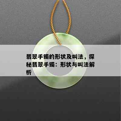 翡翠手镯的形状及叫法，探秘翡翠手镯：形状与叫法解析