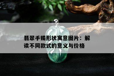 翡翠手镯形状寓意图片：解读不同款式的意义与价格