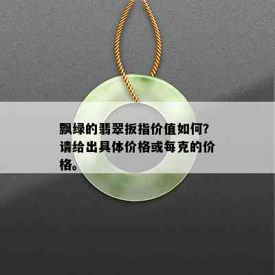 飘绿的翡翠扳指价值如何？请给出具体价格或每克的价格。