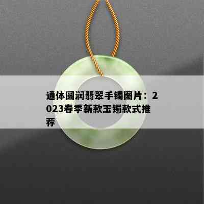 通体圆润翡翠手镯图片：2023春季新款玉镯款式推荐