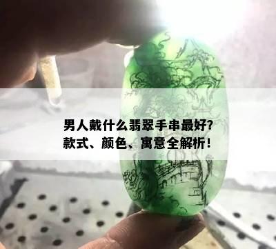 男人戴什么翡翠手串更好？款式、颜色、寓意全解析！