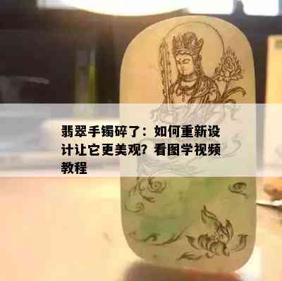 翡翠手镯碎了：如何重新设计让它更美观？看图学视频教程