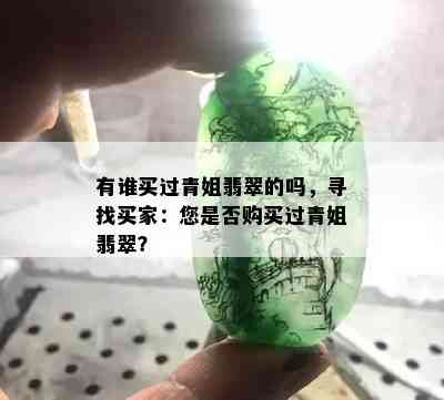 有谁买过青姐翡翠的吗，寻找买家：您是否购买过青姐翡翠？