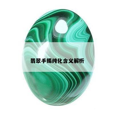 翡翠手镯纯化含义解析