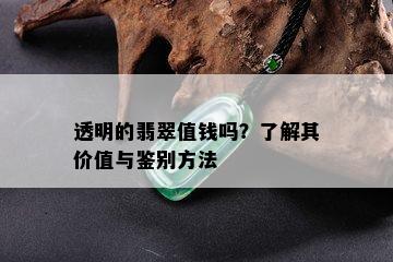 透明的翡翠值钱吗？了解其价值与鉴别方法