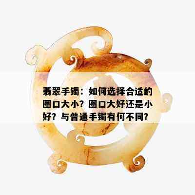 翡翠手镯：如何选择合适的圈口大小？圈口大好还是小好？与普通手镯有何不同？