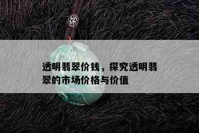 透明翡翠价钱，探究透明翡翠的市场价格与价值