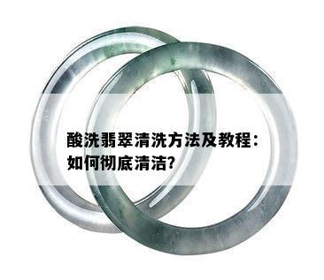 酸洗翡翠清洗方法及教程：如何彻底清洁？