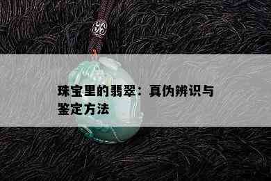 珠宝里的翡翠：真伪辨识与鉴定方法